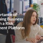 The Importance of Streamlining Business Risks with a Risk Management Platform