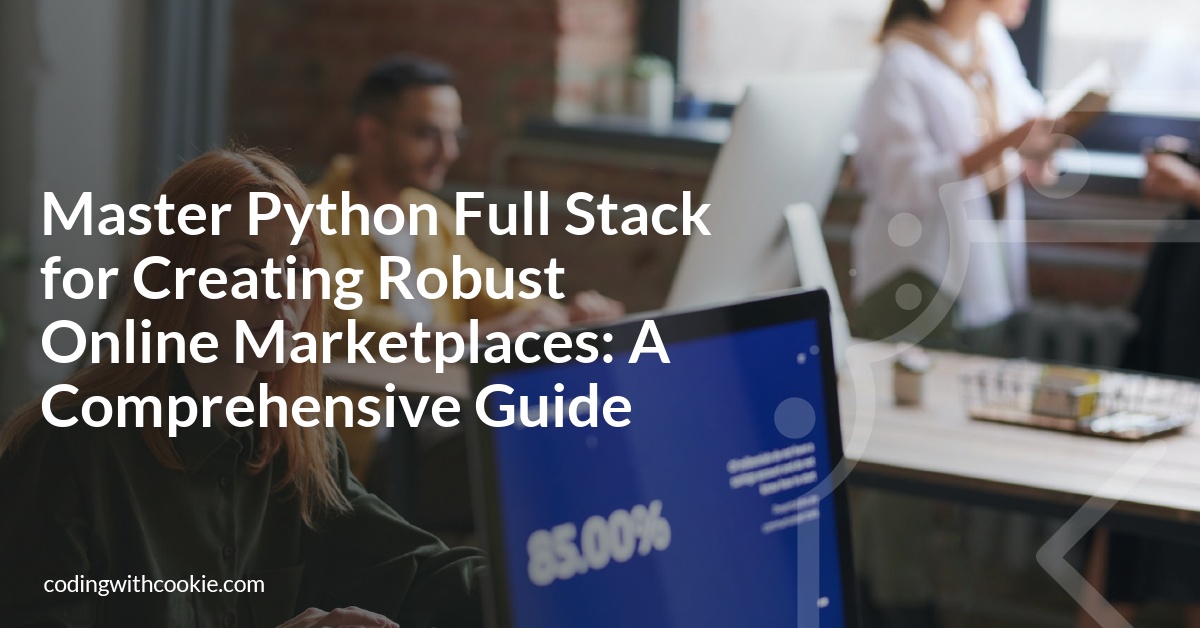 Master Python Full Stack for Creating Robust Online Marketplaces: A Comprehensive Guide