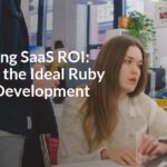 Maximizing SaaS ROI: Selecting the Ideal Ruby on Rails Development Partner
