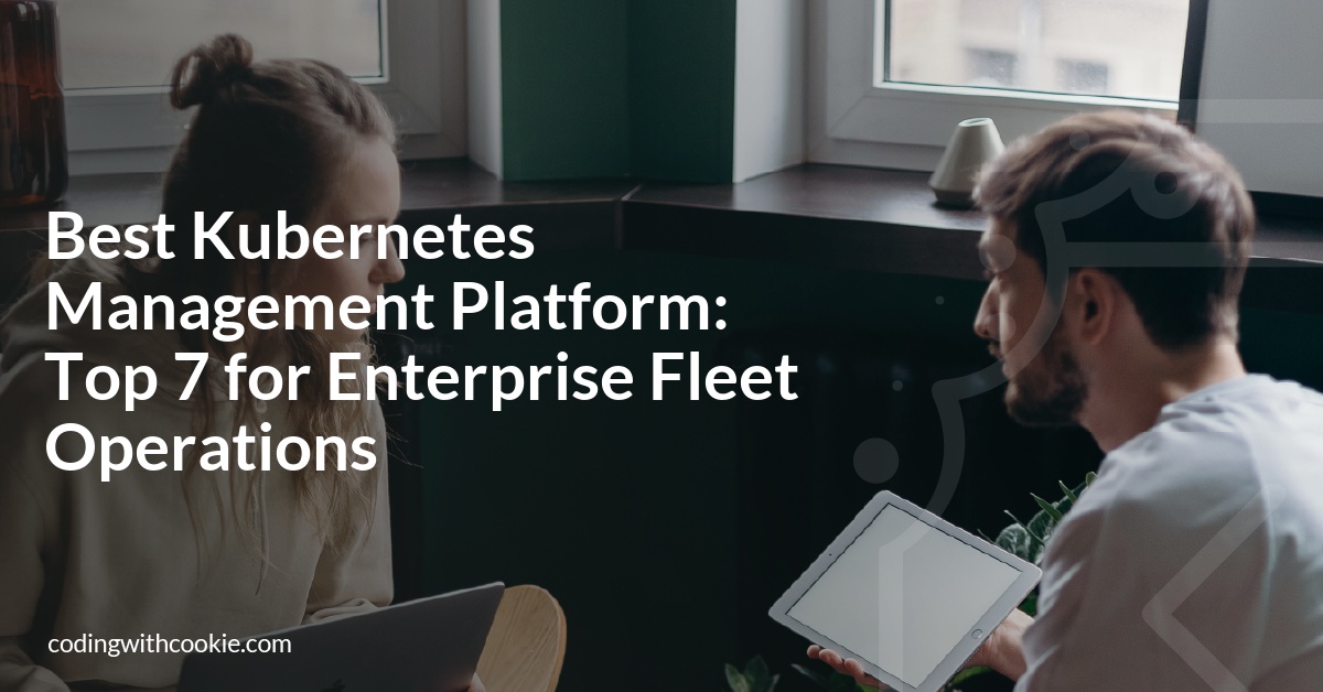 Best Kubernetes Management Platform: Top 7 for Enterprise Fleet Operations